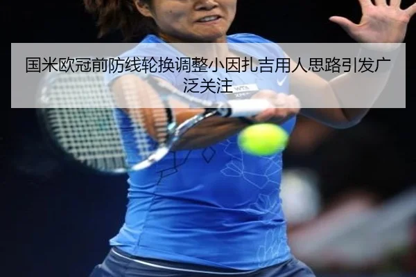 国米欧冠前防线轮换调整小因扎吉用人思路引发广泛关注 - JiuyouSports